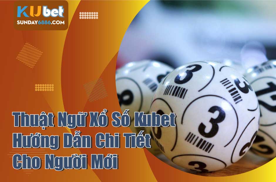 Tìm hiểu về các thuật ngữ xổ số Kubet