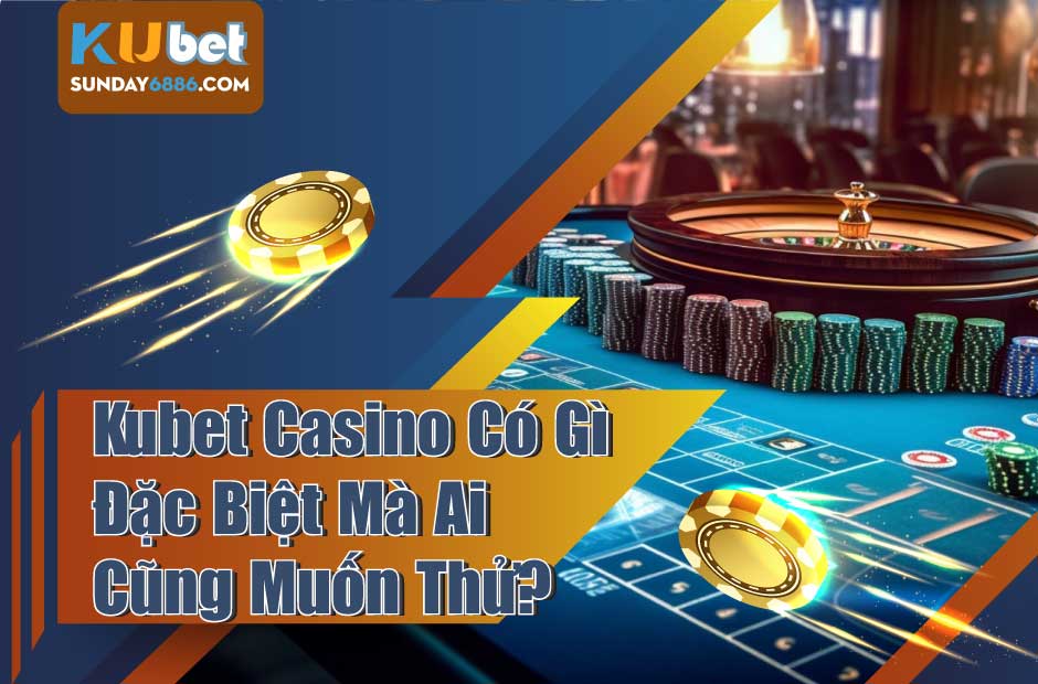 Khám phá kubet casino sòng bài uy tín