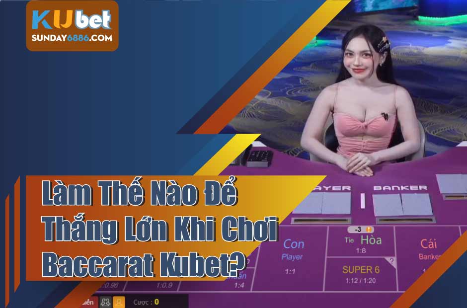 Bí quyết để giành thắng lớn khi chơi baccarat kubet