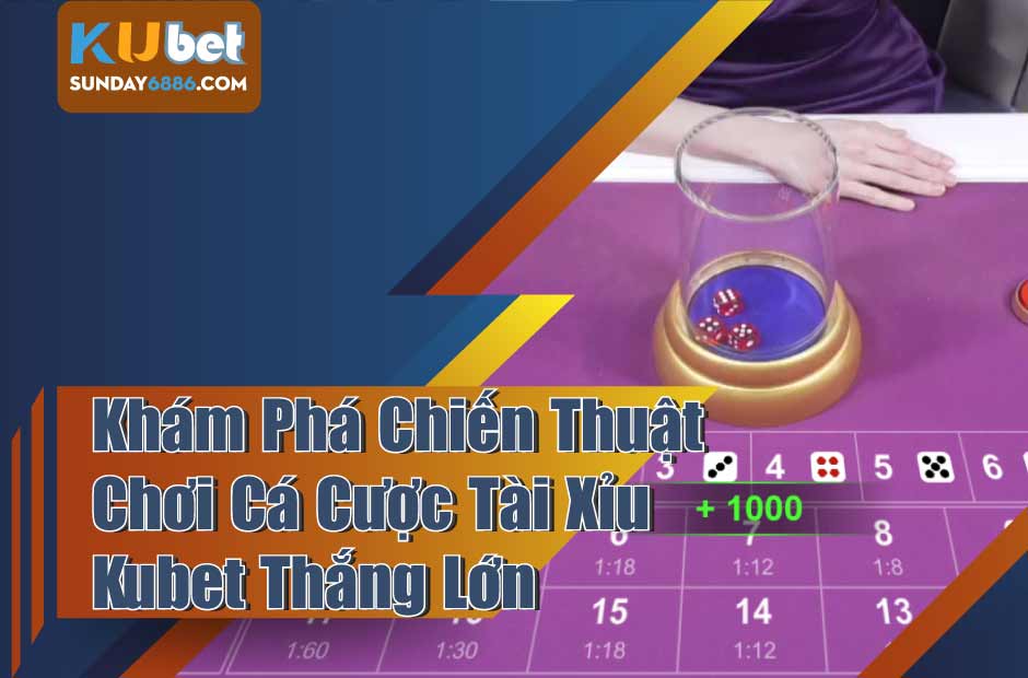 Cách chơi Tài Xỉu Kubet thắng lớn cho cược thủ