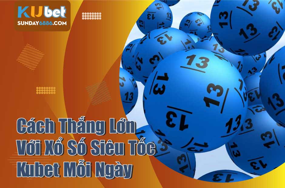 Cách chơi xổ số siêu tốc kubet từ chuyên gia