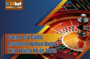 Điểm qua về Roulette kubet trò cá cược hấp dẫn nhất hiện nay