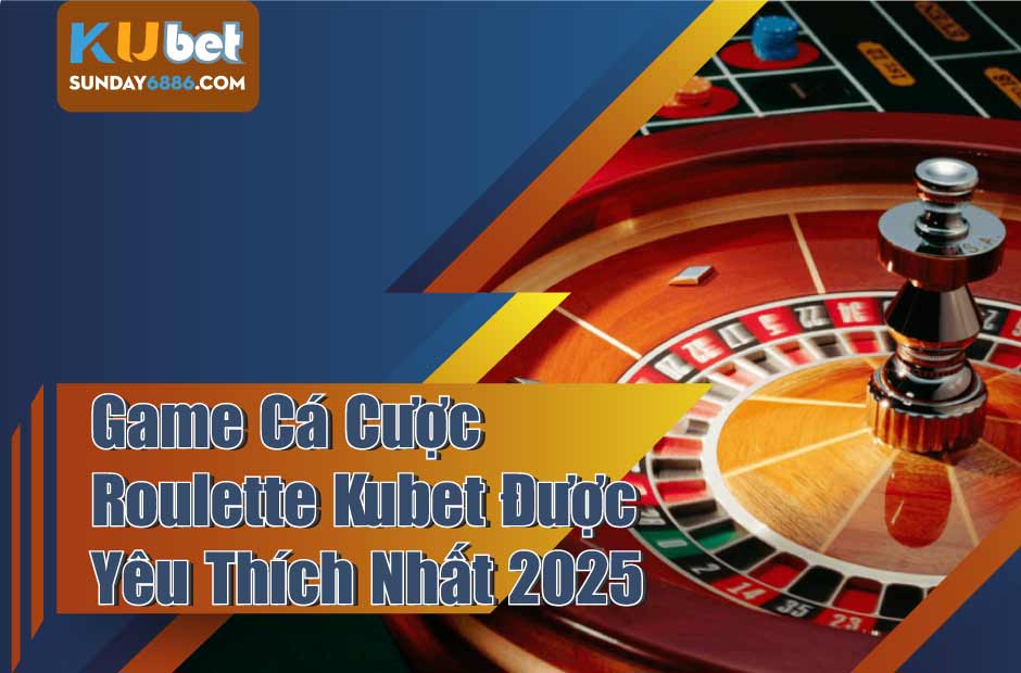 Điểm qua về Roulette kubet trò cá cược hấp dẫn nhất hiện nay