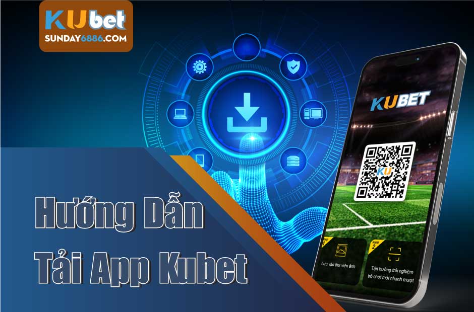 Tìm hiểu cách tải app Kubet dễ dàng và nhanh chóng