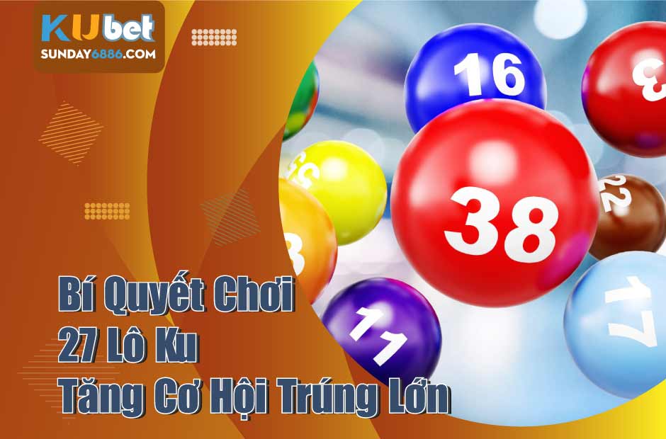 Bí Quyết Chơi 27 Lô Ku Trúng Lớn Trong Vài Phút