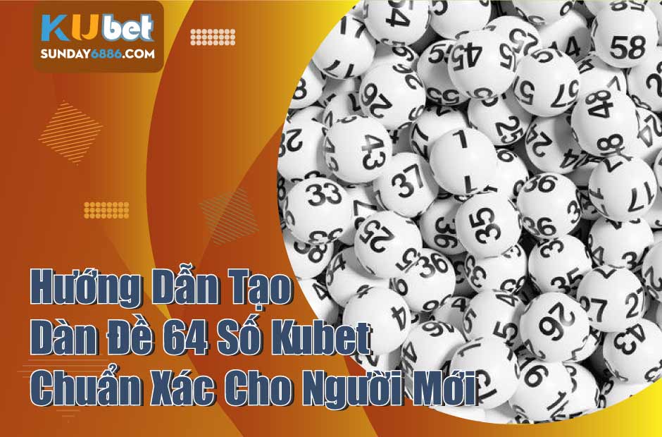 Hướng dẫn cách dàn đề 64 số Kubet từ A đến Z