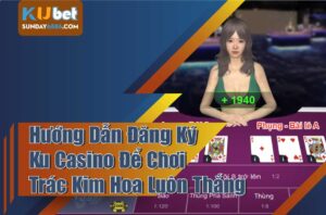 Đăng ký Ku Casino để tìm hiểu mẹo chơi trác kim hoa với tỷ lệ thắng cao