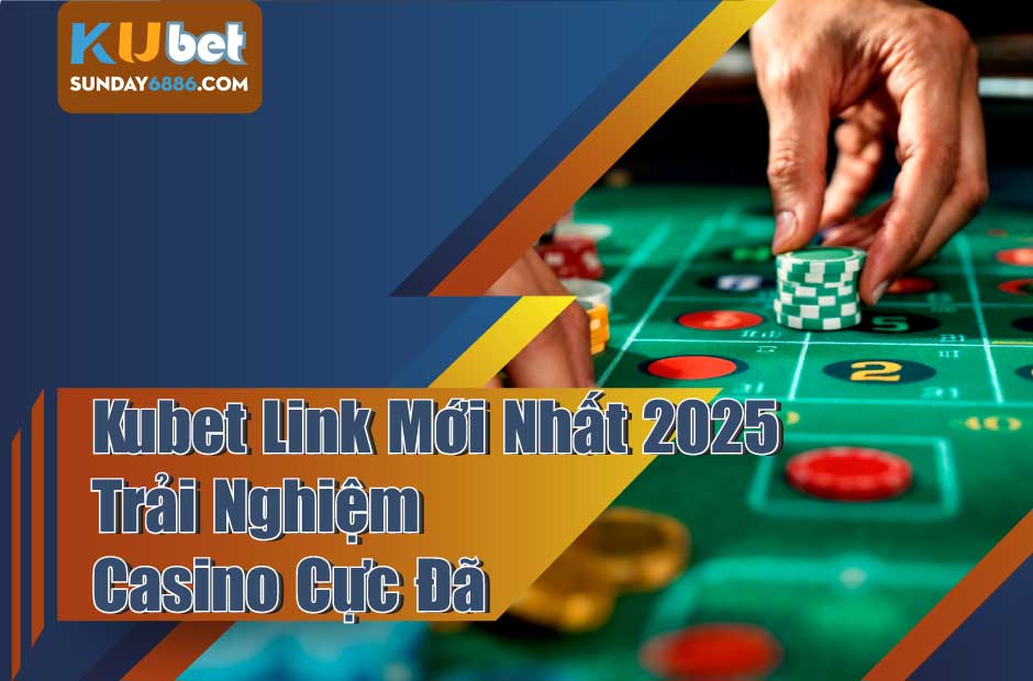 Cập nhật Kubet link mới nhất để trải nghiệm Casino cực đã